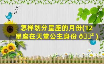 怎样划分星座的月份(12星座在天堂公主身份 🌲 )